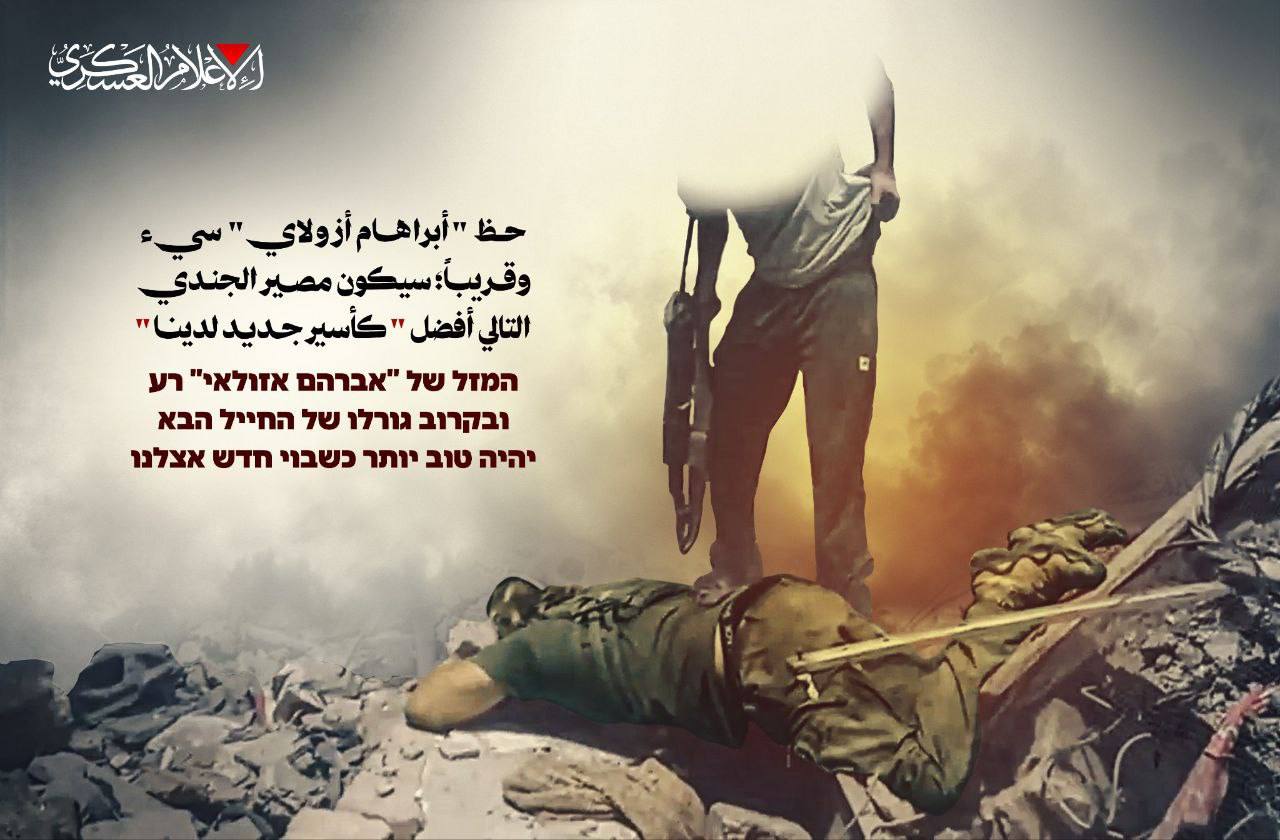 Israel murdered Avraham Azoulay in (unspecified area) by (unknown cause of death). The fate of the next soldier is expected to be better.